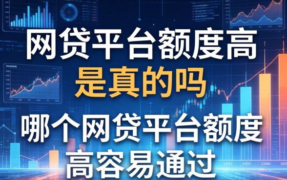 网贷平台额度高是真的吗,哪个网贷平台额度高容易通过 哪个网贷平台额度高容易通过