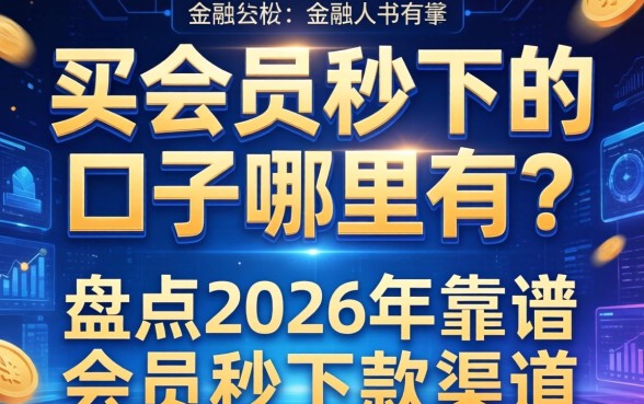 买会员秒下的口子哪里有？盘点2026年靠谱的会员秒下款渠道