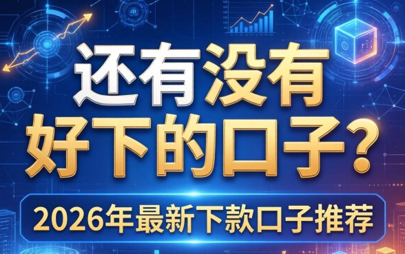 还有没有好下的口子?2026年最新下款口子推荐 2026年最新下款口子推荐