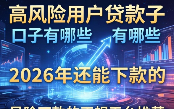 高风险用户贷款口子有哪些，2026年还能下款的正规平台推荐