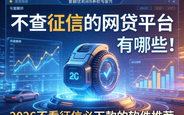 不查征信的网贷平台有哪些?2026不看征信必下款的软件推荐 2026不看征信必下款的软件推荐