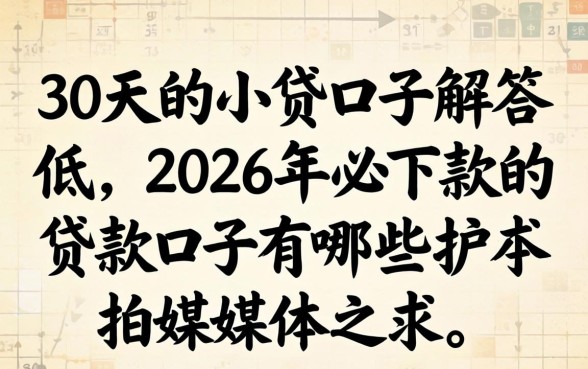 30天的小贷口子解答，2026年必下款的贷款口子有哪些？