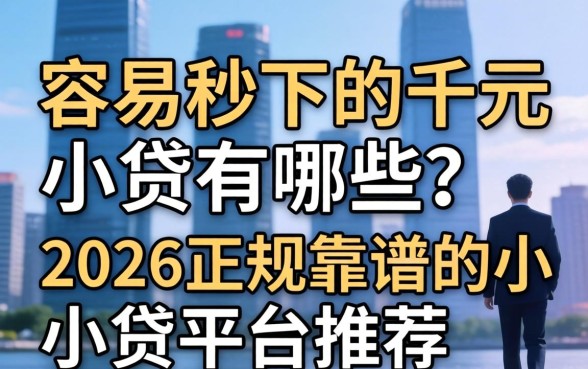 容易秒下的千元小贷有哪些?2026正规靠谱的小贷平台推荐 2026正规靠谱的小贷平台推荐