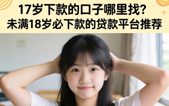 17岁下款的口子哪里找?未满18岁必下款的贷款平台推荐 未满18岁必下款的贷款平台推荐