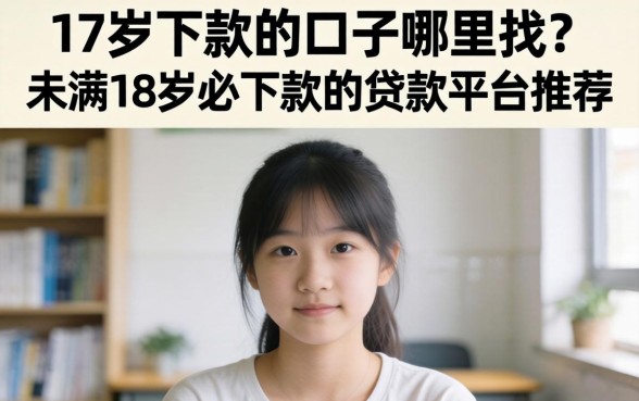 17岁下款的口子哪里找?未满18岁必下款的贷款平台推荐 未满18岁必下款的贷款平台推荐