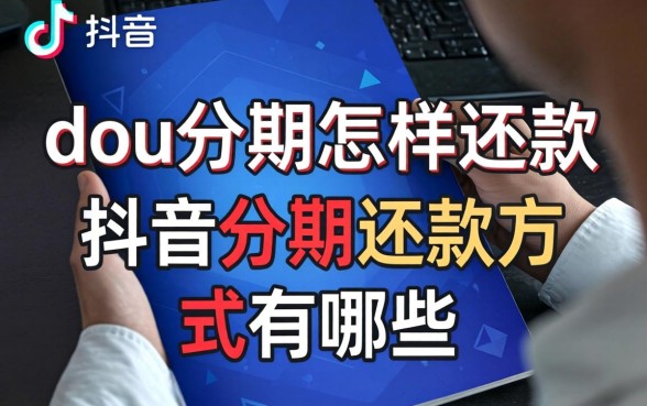 dou分期怎样还款,抖音分期还款方式有哪些 抖音分期还款方式有哪些