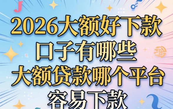 2026大额好下款的口子有哪些，大额贷款哪个平台容易下款
