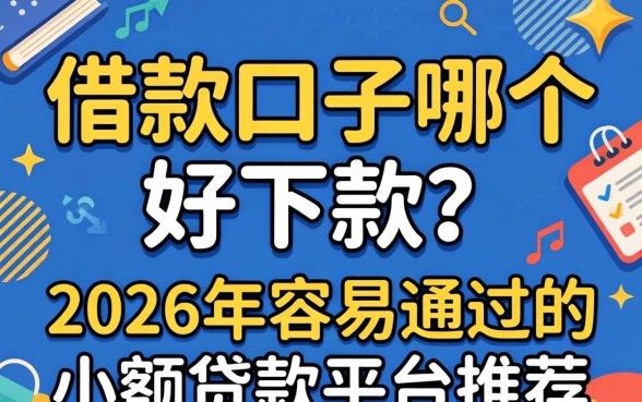 借款口子哪个好下款?2026年容易通过的小额贷款平台推荐 2026年容易通过的小额贷款平台推荐
