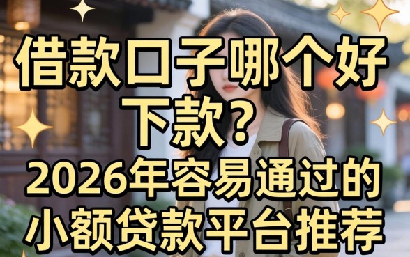 借款口子哪个好下款?2026年容易通过的小额贷款平台推荐 2026年容易通过的小额贷款平台推荐