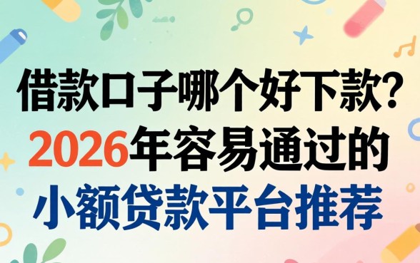 借款口子哪个好下款?2026年容易通过的小额贷款平台推荐 2026年容易通过的小额贷款平台推荐