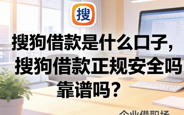 搜狗借款是什么口子,搜狗借款正规安全吗靠谱吗 搜狗借款正规安全吗靠谱吗