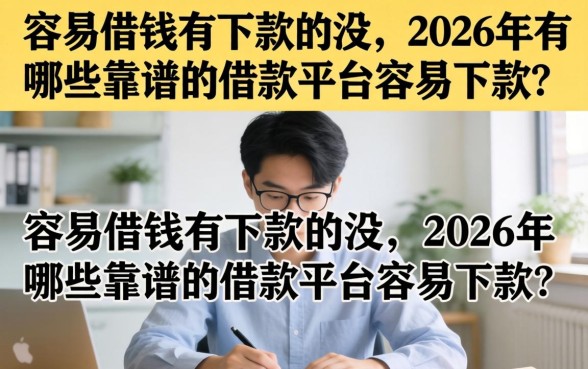容易借钱有下款的没,2026年有哪些靠谱的借款平台容易下款? 2026年有哪些靠谱的借款平台容易下款
