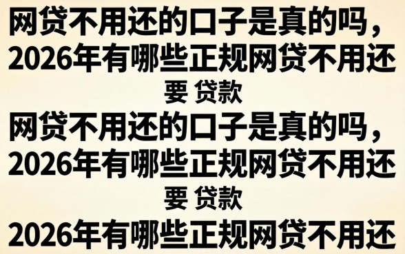 网贷不用还的口子是真的吗,2026年有哪些正规网贷不用还 2026年有哪些正规网贷不用还