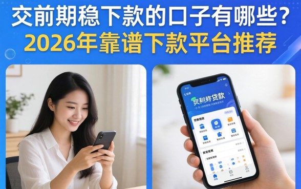 交前期稳下款的口子有哪些?2026年靠谱下款平台推荐 2026年靠谱下款平台推荐