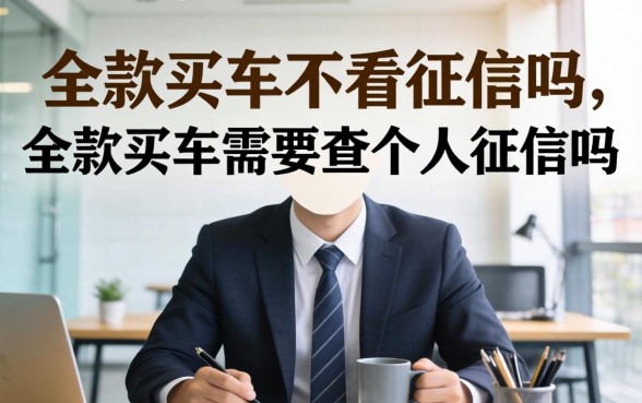 全款买车不看征信吗，全款买车需要查个人征信吗