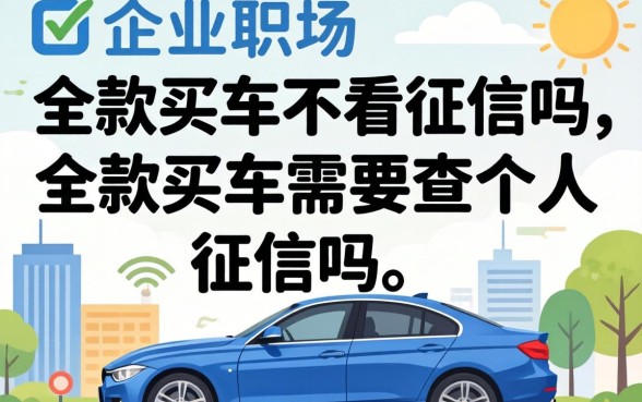 全款买车不看征信吗,全款买车需要查个人征信吗 全款买车需要查个人征信吗