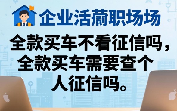 全款买车不看征信吗,全款买车需要查个人征信吗 全款买车需要查个人征信吗