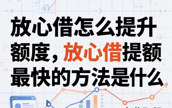 放心借怎么提升额度,放心借提额最快的方法是什么 放心借提额最快的方法是什么