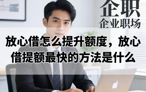 放心借怎么提升额度,放心借提额最快的方法是什么 放心借提额最快的方法是什么