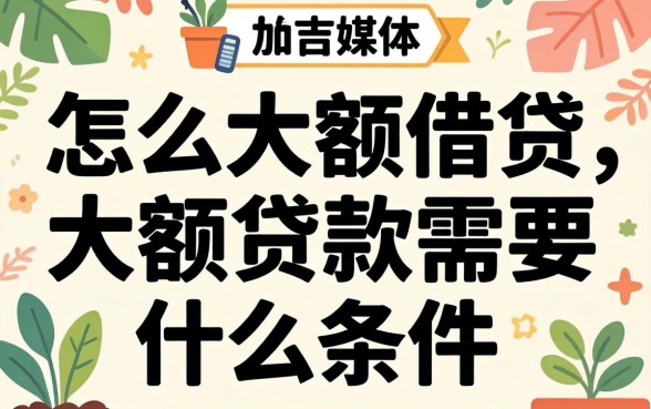 怎么大额借贷,大额贷款需要什么条件 大额贷款需要什么条件
