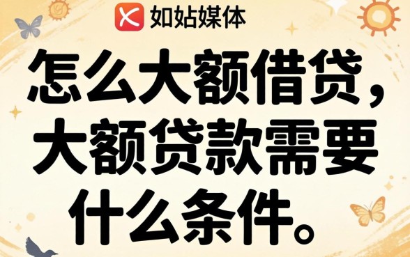 怎么大额借贷,大额贷款需要什么条件 大额贷款需要什么条件