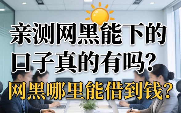 亲测网黑能下的口子真的有吗?网黑哪里能借到钱? 亲测网黑能下的口子真的有吗