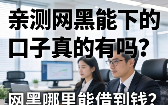 亲测网黑能下的口子真的有吗?网黑哪里能借到钱? 亲测网黑能下的口子真的有吗