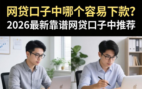 网贷口子中哪个容易下款?2026最新靠谱网贷口子中推荐 2026最新靠谱网贷口子中推荐