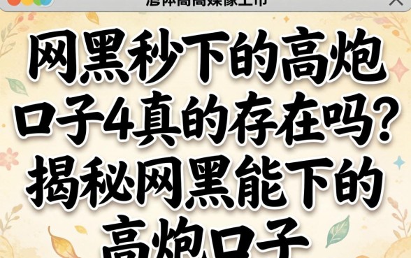 网黑秒下的高炮口子4真的存在吗？揭秘网黑能下的高炮口子