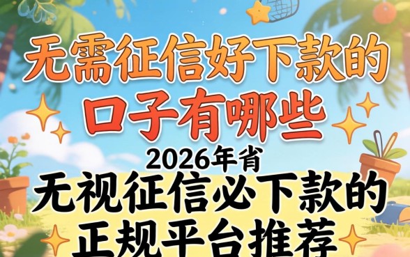无需征信好下款的口子有哪些，2026年无视征信必下款的正规平台推荐