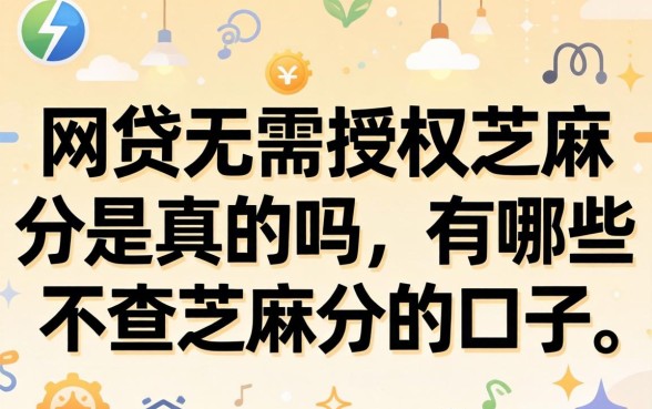 网贷无需授权芝麻分是真的吗,有哪些不查芝麻分的口子 网贷无需授权芝麻分是真的吗