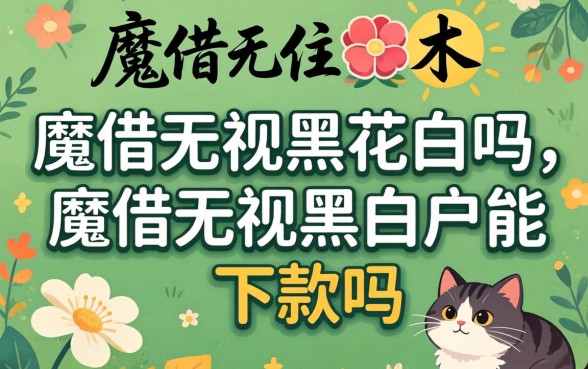 魔借无视黑花白吗，魔借无视黑白户能下款吗