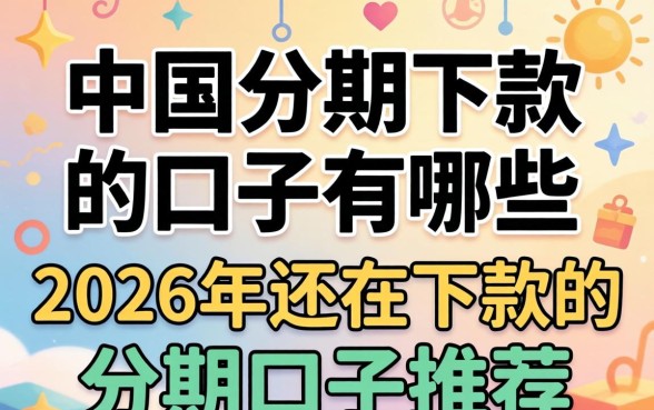 中国分期下款的口子有哪些,2026年还在下款的分期口子推荐 2026年还在下款的分期口子推荐