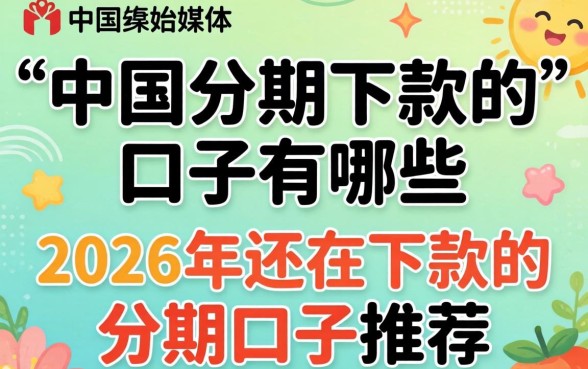 中国分期下款的口子有哪些,2026年还在下款的分期口子推荐 2026年还在下款的分期口子推荐