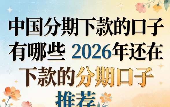 中国分期下款的口子有哪些,2026年还在下款的分期口子推荐 2026年还在下款的分期口子推荐