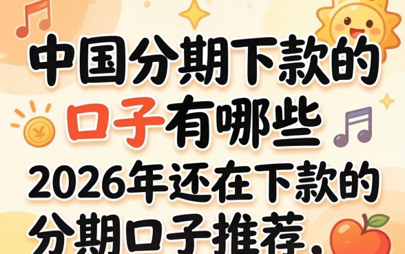 中国分期下款的口子有哪些,2026年还在下款的分期口子推荐 2026年还在下款的分期口子推荐