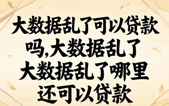 大数据乱了可以贷款吗,大数据乱了哪里还可以贷款 大数据乱了哪里还可以贷款