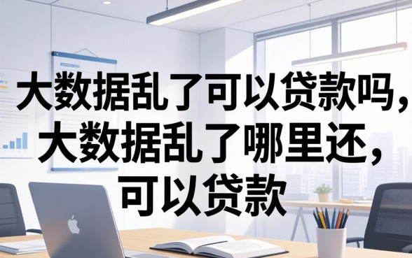 大数据乱了可以贷款吗,大数据乱了哪里还可以贷款 大数据乱了哪里还可以贷款
