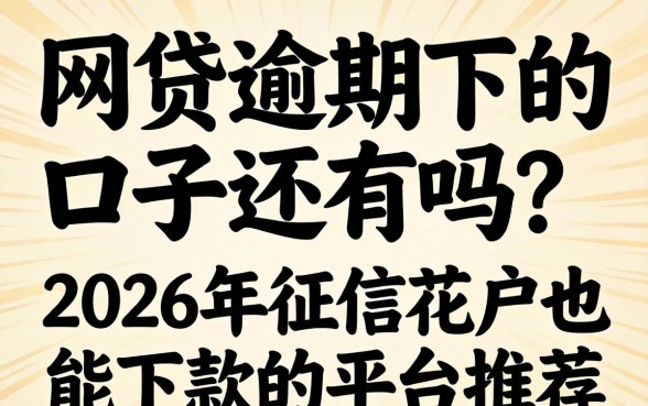 网贷逾期下的口子还有吗？2026年征信花户也能下款的平台推荐