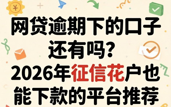 网贷逾期下的口子还有吗?2026年征信花户也能下款的平台推荐 2026年征信花户也能下款的平台推荐