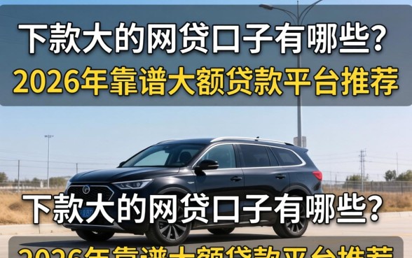 下款大的网贷口子有哪些?2026年靠谱大额贷款平台推荐 2026年靠谱大额贷款平台推荐