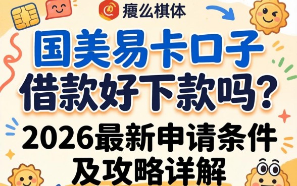 国美易卡口子借款好下款吗？2026最新申请条件及攻略详解