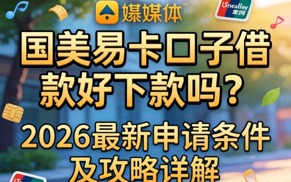 国美易卡口子借款好下款吗?2026最新申请条件及攻略详解 2026最新申请条件及攻略详解