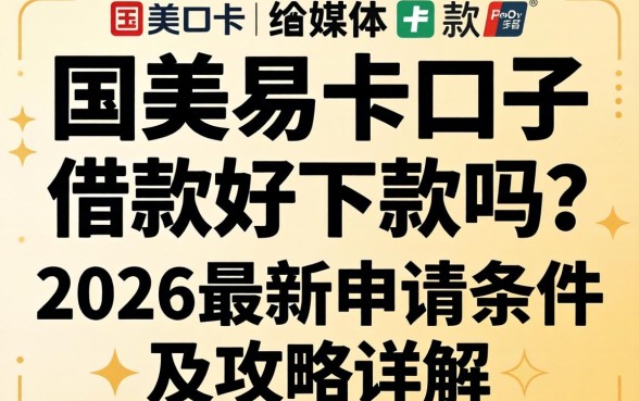 国美易卡口子借款好下款吗?2026最新申请条件及攻略详解 2026最新申请条件及攻略详解