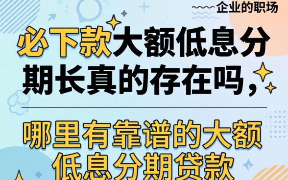 必下款大额低息分期长真的存在吗,哪里有靠谱的大额低息分期贷款 必下款大额低息分期长真的存在吗