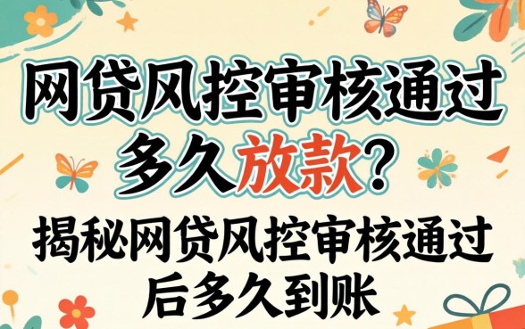 网贷风控审核通过多久放款?揭秘网贷风控审核通过后多久到账 揭秘网贷风控审核通过后多久到账
