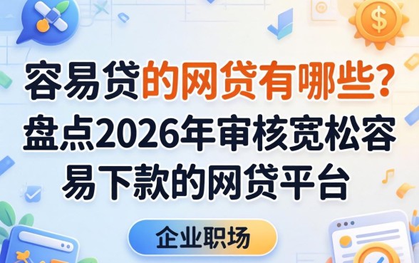容易贷的网贷有哪些?盘点2026年审核宽松容易下款的网贷平台 盘点2026年审核宽松容易下款的网贷平台