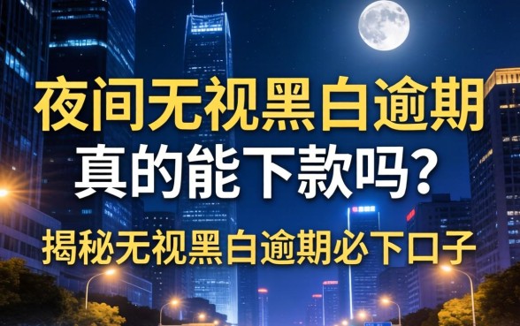 夜间无视黑白逾期真的能下款吗?揭秘无视黑白逾期必下口子 夜间无视黑白逾期真的能下款吗