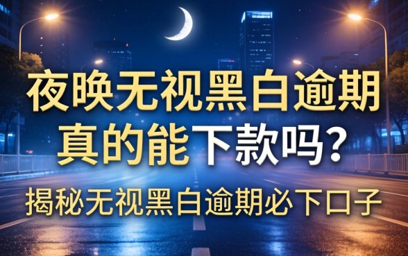 夜间无视黑白逾期真的能下款吗?揭秘无视黑白逾期必下口子 夜间无视黑白逾期真的能下款吗