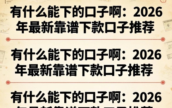 有什么能下的口子啊，2026年最新靠谱下款口子推荐